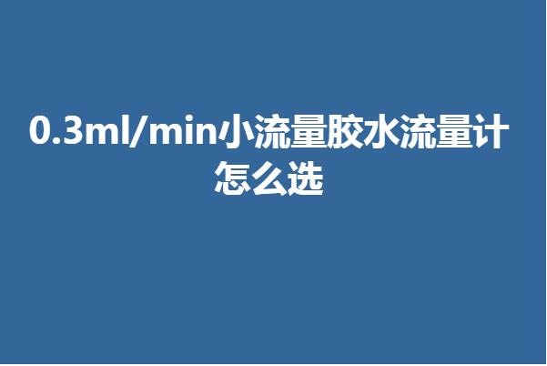 0.3ml/min小流量膠水流量計怎么選